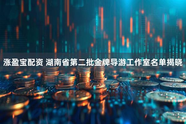 涨盈宝配资 湖南省第二批金牌导游工作室名单揭晓