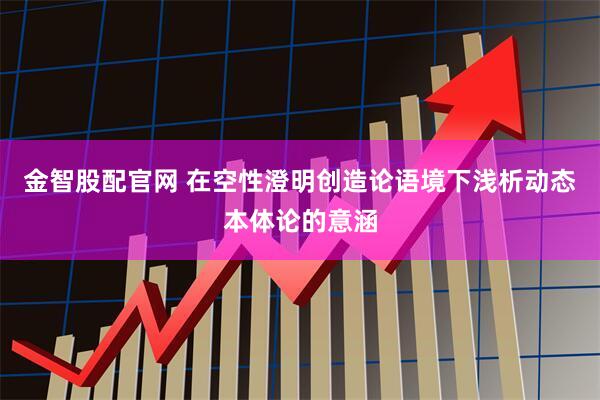 金智股配官网 在空性澄明创造论语境下浅析动态本体论的意涵