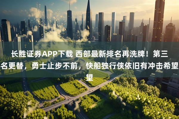 长胜证券APP下载 西部最新排名再洗牌！第三名更替，勇士止步不前，快船独行侠依旧有冲击希望
