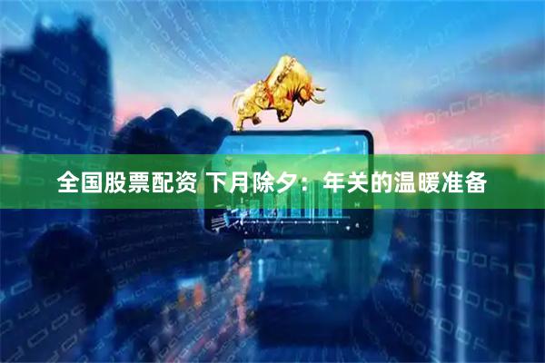 全国股票配资 下月除夕：年关的温暖准备
