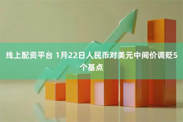 线上配资平台 1月22日人民币对美元中间价调贬5个基点