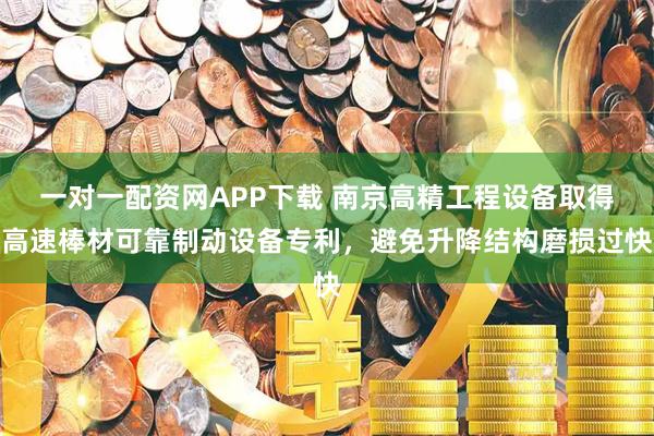 一对一配资网APP下载 南京高精工程设备取得高速棒材可靠制动设备专利，避免升降结构磨损过快