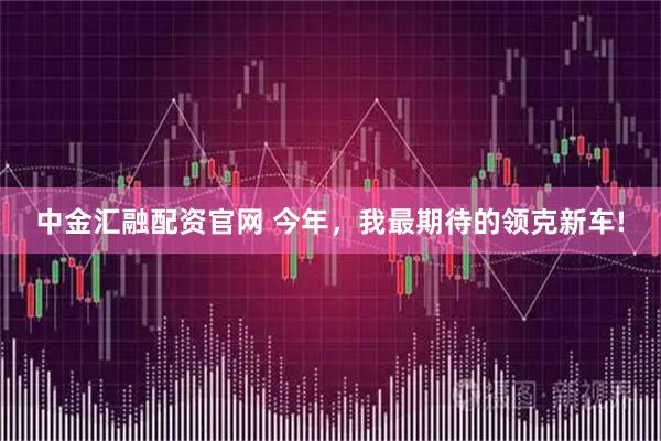 中金汇融配资官网 今年，我最期待的领克新车!